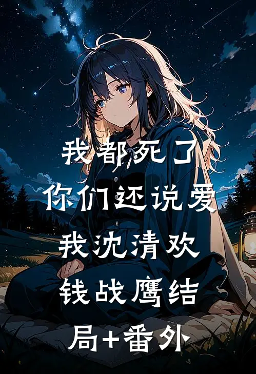 我都死了，你们还说爱我沈清欢钱战鹰结局+番外