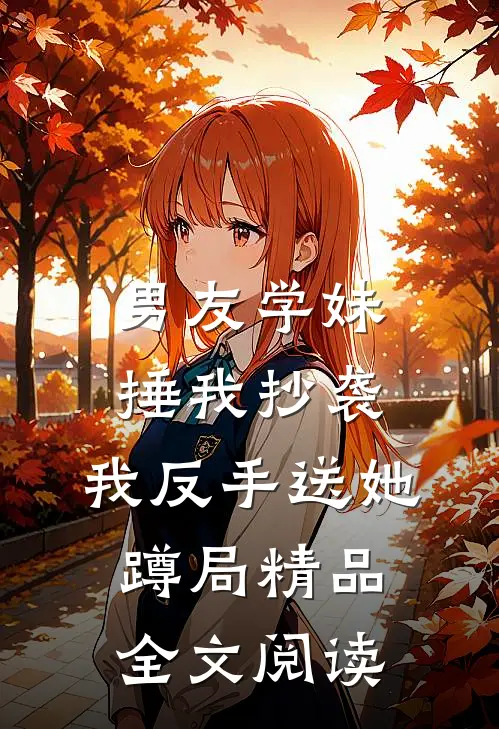 男友学妹捶我抄袭，我反手送她蹲局精品全文阅读