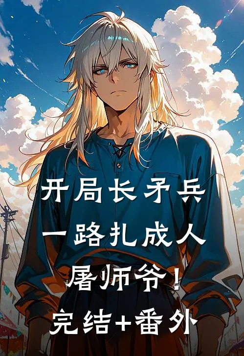 开局长矛兵：一路扎成人屠师爷！完结+番外