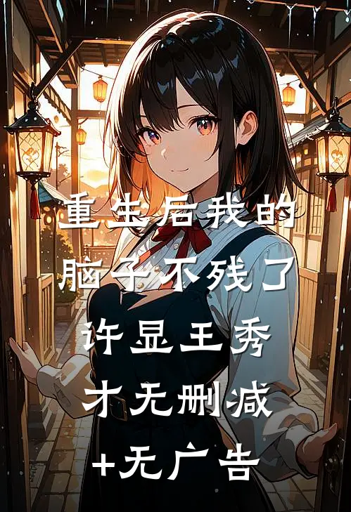 重生后我的脑子不残了许显王秀才无删减+无广告