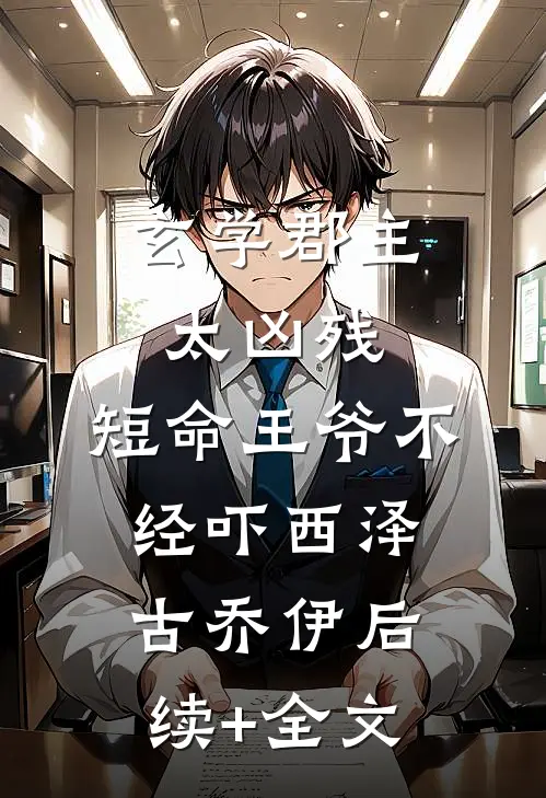 玄学郡主太凶残，短命王爷不经吓西泽古乔伊后续+全文