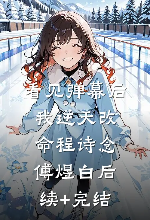 看见弹幕后，我逆天改命程诗念傅煜白后续+完结