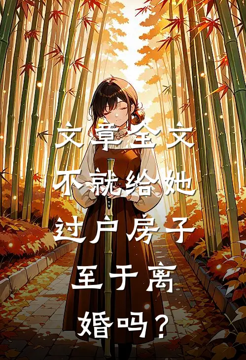文章全文不就给她过户房子，至于离婚吗？