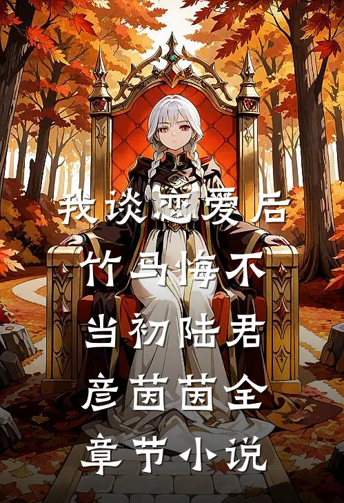 我谈恋爱后，竹马悔不当初陆君彦茵茵全章节小说