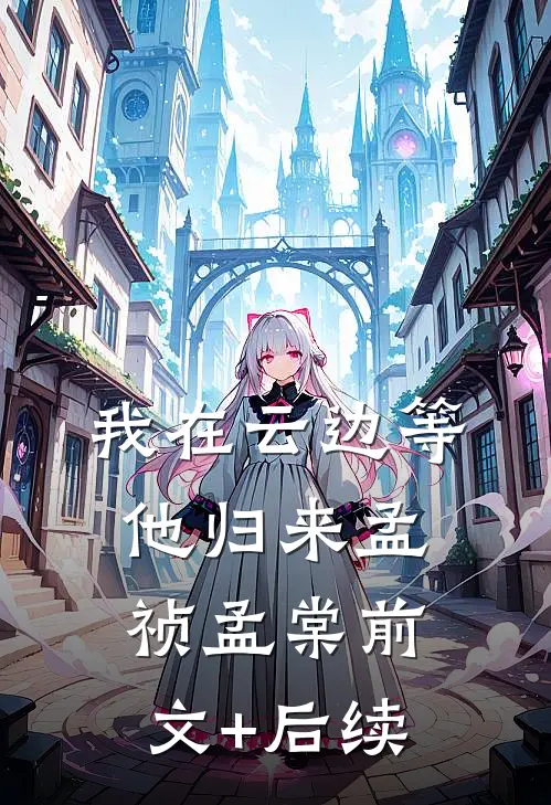 我在云边等他归来孟祯孟棠前文+后续