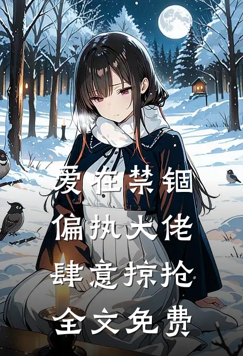 爱在禁锢：偏执大佬肆意掠抢全文免费