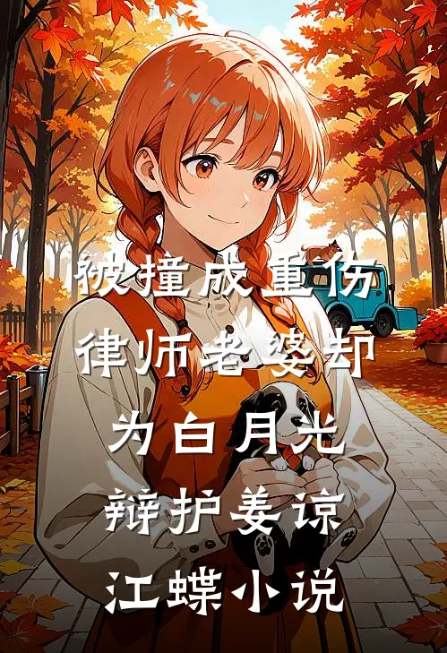 被撞成重伤，律师老婆却为白月光辩护姜谅江蝶小说