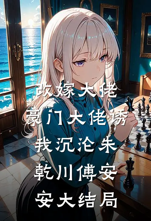 改嫁大佬，豪门大佬诱我沉沦朱乾川傅安安大结局