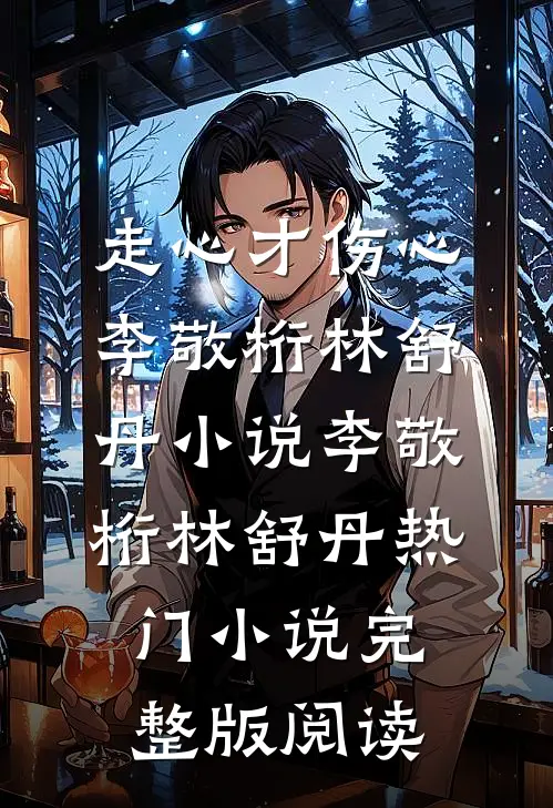 走心才伤心李敬桁林舒丹小说李敬桁林舒丹热门小说完整版阅读