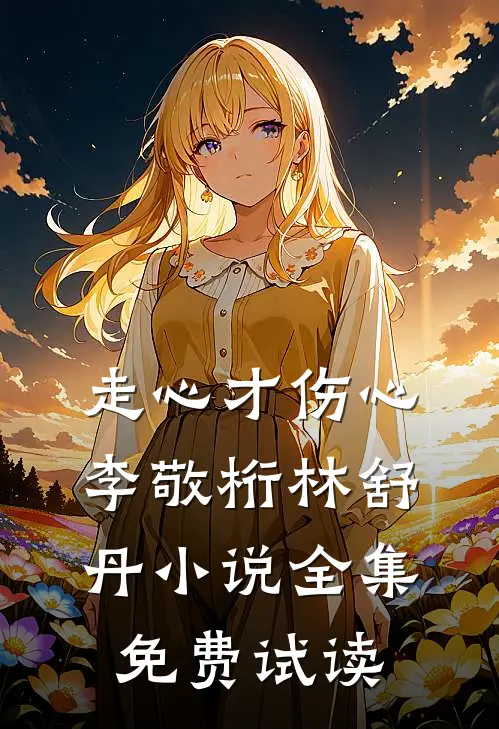 走心才伤心李敬桁林舒丹小说全集免费试读