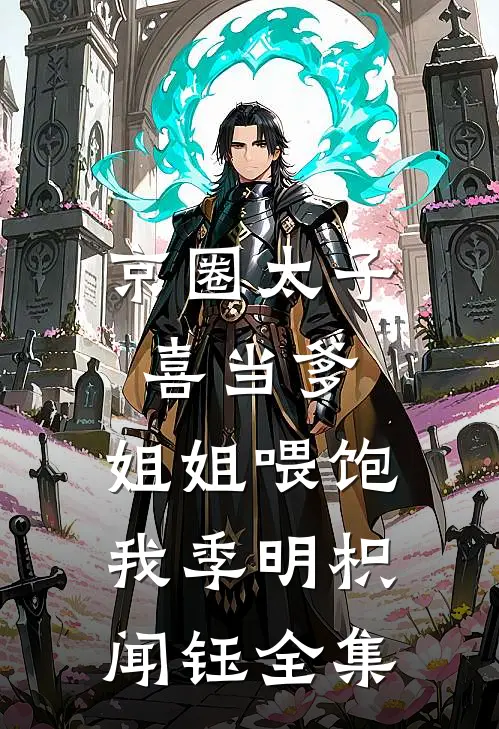 京圈太子喜当爹，姐姐喂饱我季明枳闻钰全集