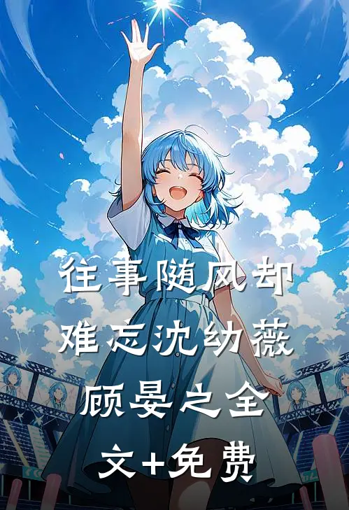 往事随风却难忘沈幼薇顾晏之全文+免费