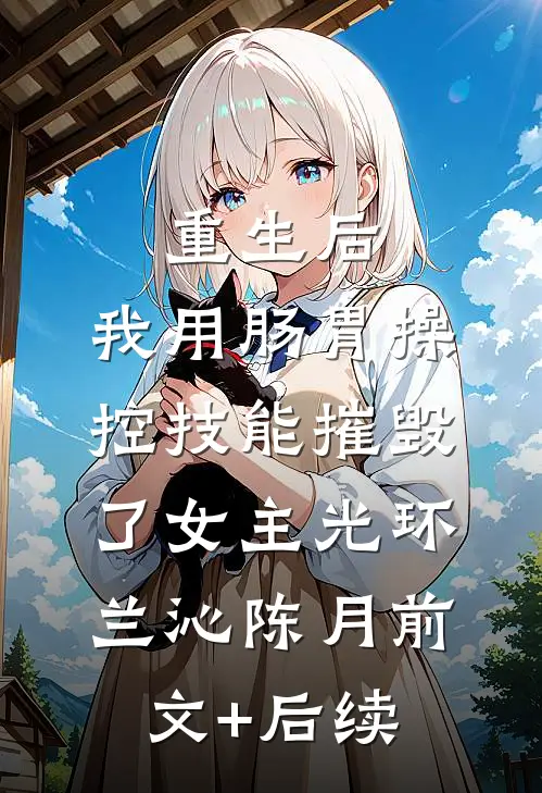 重生后，我用肠胃操控技能摧毁了女主光环兰沁陈月前文+后续