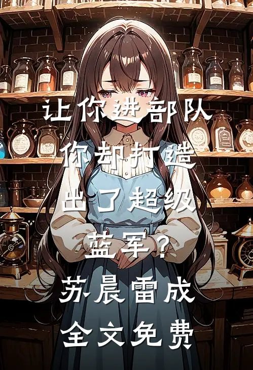 让你进部队，你却打造出了超级蓝军？苏晨雷成全文免费