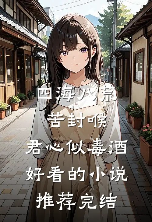 四海八荒苦封喉，君心似毒酒好看的小说推荐完结