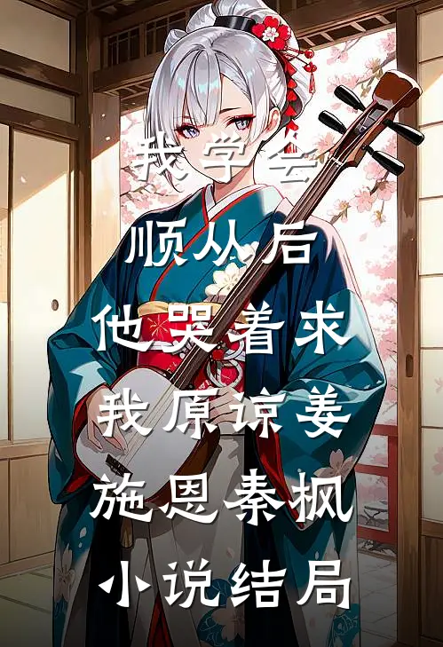 我学会顺从后，他哭着求我原谅姜施恩秦枫小说结局