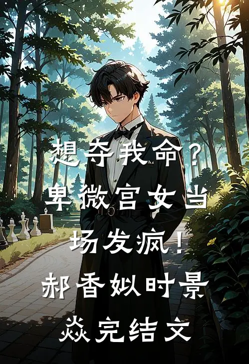 想夺我命？卑微宫女当场发疯！郝香姒时景焱完结文