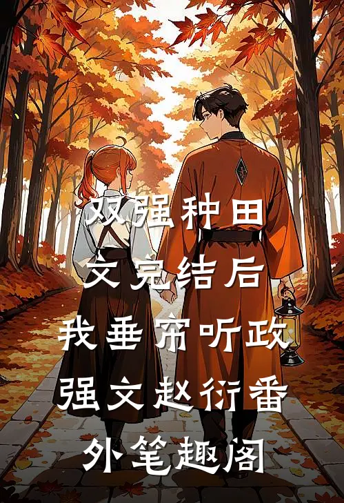 双强种田文完结后，我垂帘听政：强文赵衍番外笔趣阁
