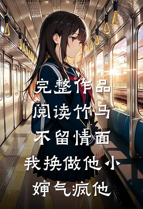 完整作品阅读竹马不留情面，我换做他小婶气疯他