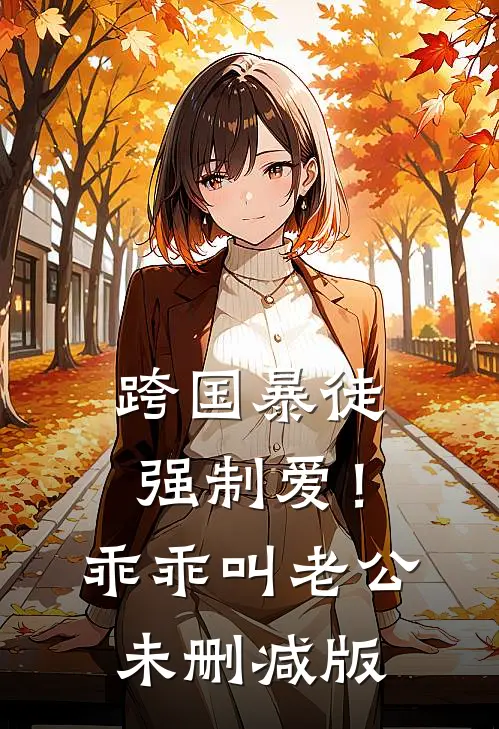 跨国暴徒强制爱！乖乖，叫老公未删减版