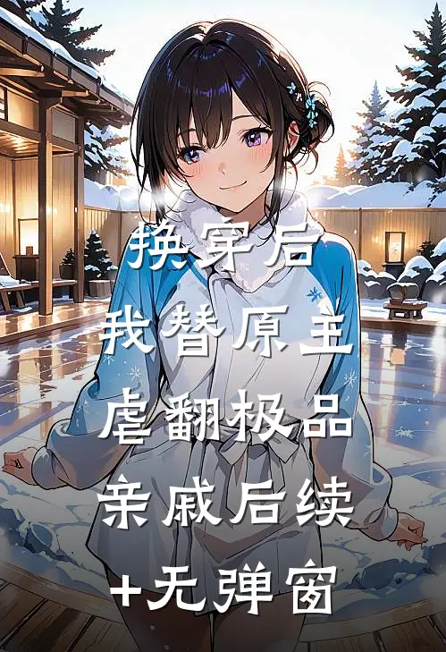 换穿后，我替原主虐翻极品亲戚后续+无弹窗