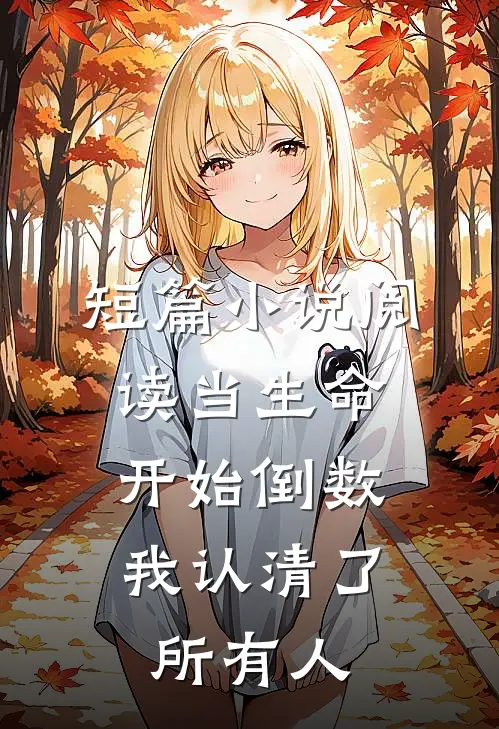 短篇小说阅读当生命开始倒数，我认清了所有人