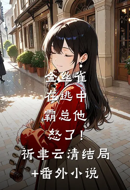 金丝雀在逃中，霸总他怒了！祈聿云清结局+番外小说