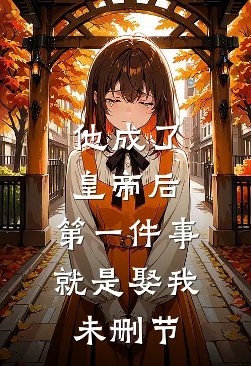 他成了皇帝后，第一件事就是娶我未删节