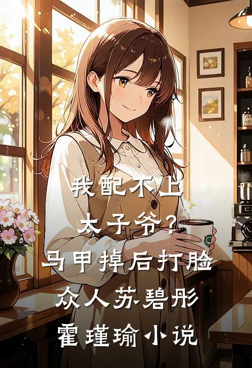 我配不上太子爷？马甲掉后打脸众人苏碧彤霍瑾瑜小说