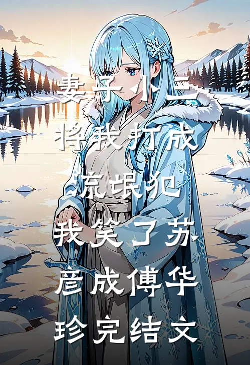妻子小三将我打成流氓犯，我笑了苏彦成傅华珍完结文