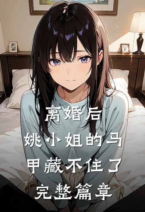 离婚后，姚小姐的马甲藏不住了完整篇章