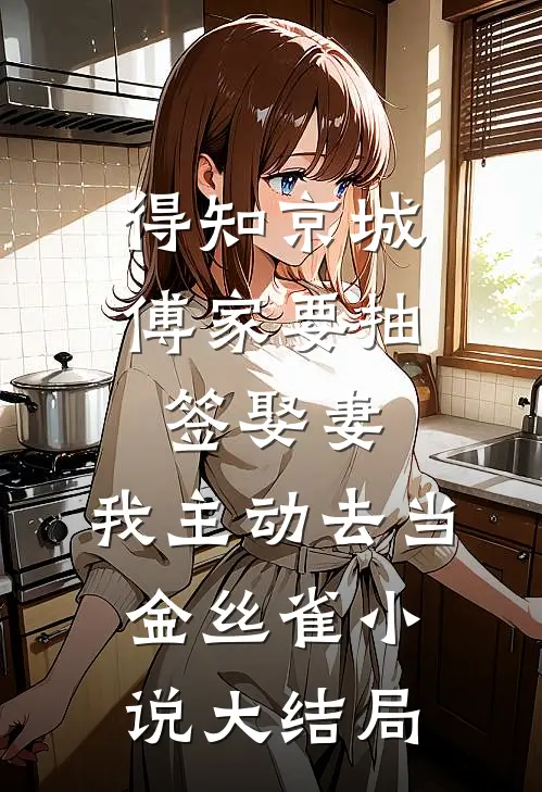 得知京城傅家要抽签娶妻，我主动去当金丝雀小说大结局