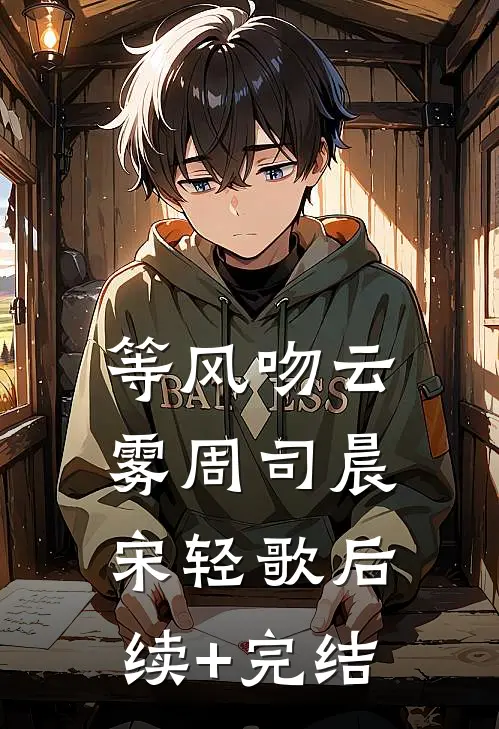 等风吻云雾周司晨宋轻歌后续+完结