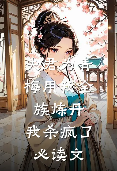 夫君为青梅用我全族炼丹，我杀疯了必读文