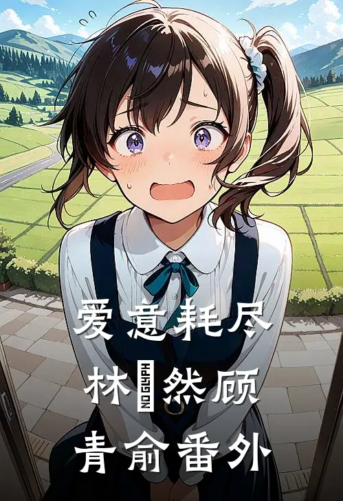 爱意耗尽林玥然顾青俞 番外