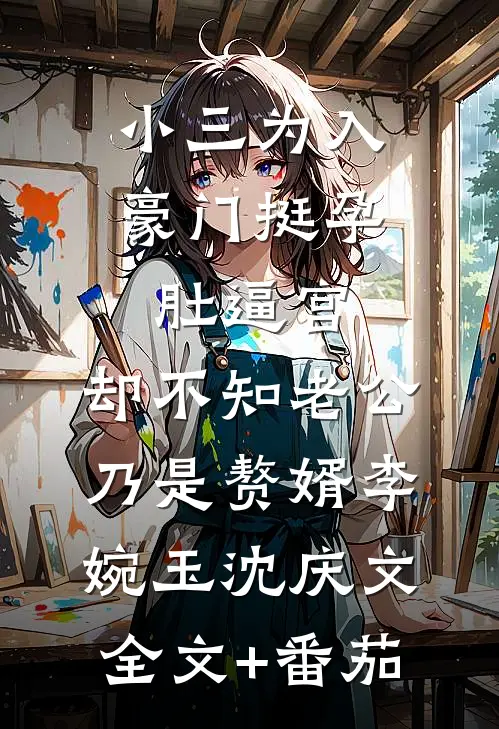 小三为入豪门挺孕肚逼宫，却不知老公乃是赘婿李婉玉沈庆文全文+番茄