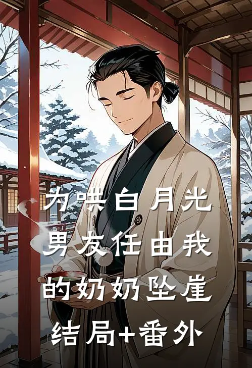 为哄白月光，男友任由我的奶奶坠崖结局+番外