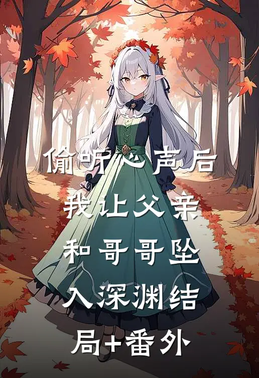 偷听心声后，我让父亲和哥哥坠入深渊结局+番外