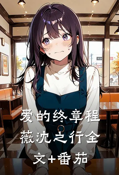 爱的终章程薇沈之行全文+番茄