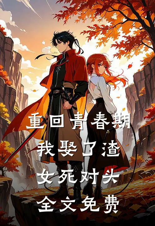 重回青春期，我娶了渣女死对头全文免费