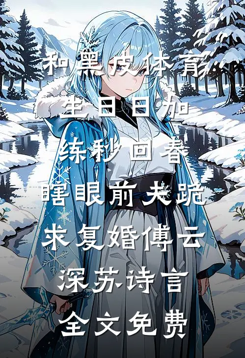 和黑皮体育生日日加练秒回春，瞎眼前夫跪求复婚傅云深苏诗言全文免费