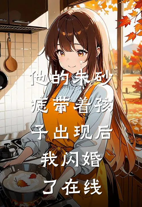 他的朱砂痣带着孩子出现后，我闪婚了在线