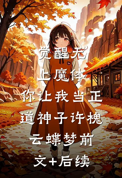 觉醒无上魔体，你让我当正道神子许槐云蝶梦前文+后续