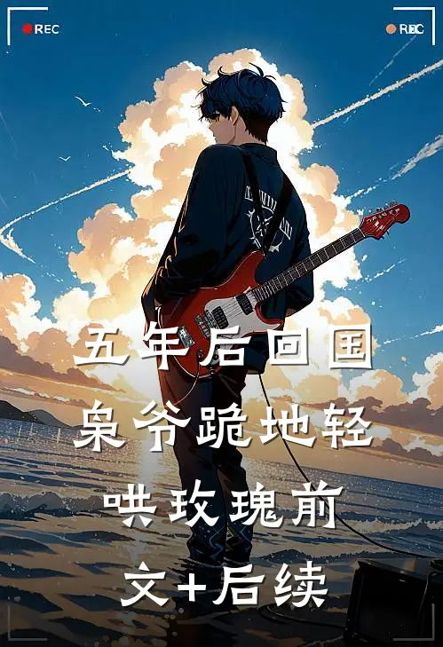 五年后回国，枭爷跪地轻哄玫瑰前文+后续