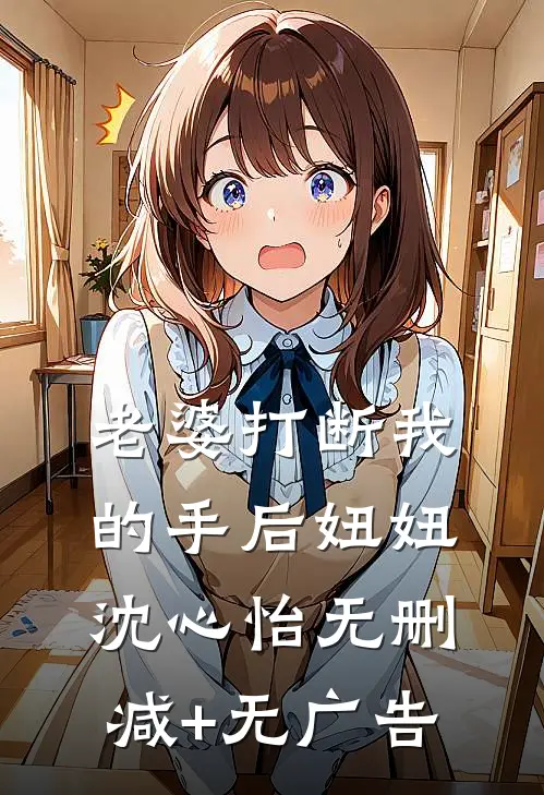 老婆打断我的手后妞妞沈心怡无删减+无广告