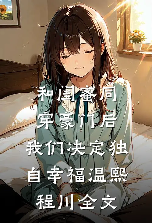 和闺蜜同穿豪门后，我们决定独自幸福温熙程川全文