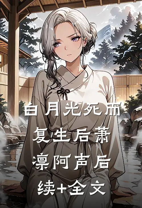 白月光死而复生后萧凛阿声后续+全文
