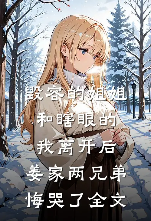 毁容的姐姐和瞎眼的我离开后，姜家两兄弟悔哭了全文