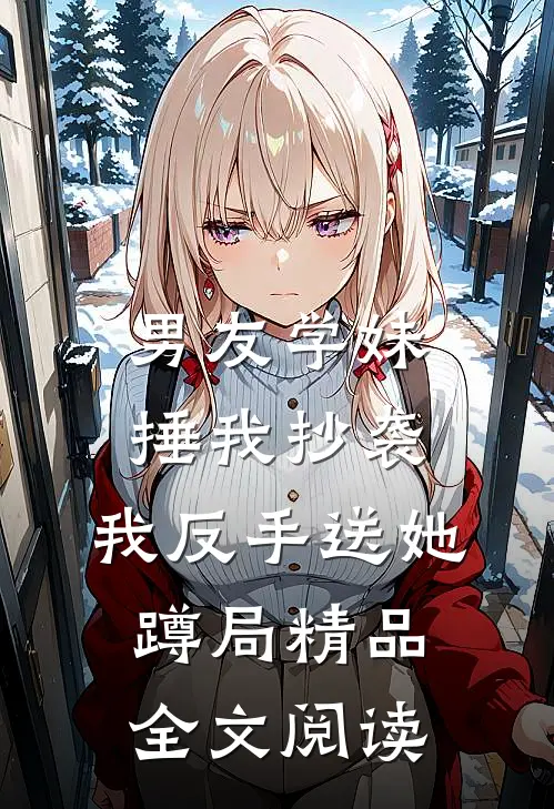 男友学妹捶我抄袭，我反手送她蹲局精品全文阅读