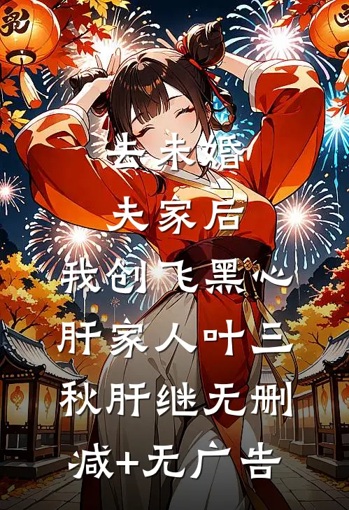 去未婚夫家后，我创飞黑心肝家人叶三秋肝继无删减+无广告